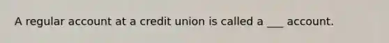 A regular account at a credit union is called a ___ account.