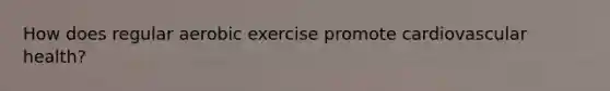 How does regular aerobic exercise promote cardiovascular health?