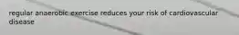 regular anaerobic exercise reduces your risk of cardiovascular disease