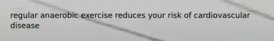 regular anaerobic exercise reduces your risk of cardiovascular disease
