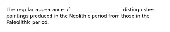 The regular appearance of _____________________ distinguishes paintings produced in the Neolithic period from those in the Paleolithic period.