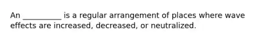 An __________ is a regular arrangement of places where wave effects are increased, decreased, or neutralized.