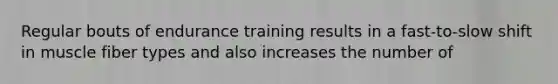 Regular bouts of endurance training results in a fast-to-slow shift in muscle fiber types and also increases the number of