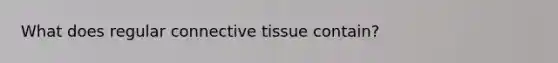 What does regular connective tissue contain?