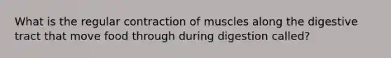 What is the regular contraction of muscles along the digestive tract that move food through during digestion called?