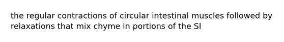 the regular contractions of circular intestinal muscles followed by relaxations that mix chyme in portions of the SI