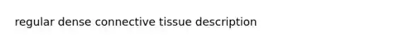 regular dense <a href='https://www.questionai.com/knowledge/kYDr0DHyc8-connective-tissue' class='anchor-knowledge'>connective tissue</a> description