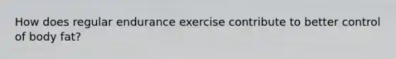 How does regular endurance exercise contribute to better control of body fat?