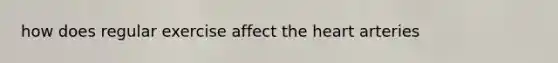 how does regular exercise affect <a href='https://www.questionai.com/knowledge/kya8ocqc6o-the-heart' class='anchor-knowledge'>the heart</a> arteries