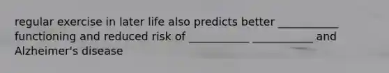regular exercise in later life also predicts better ___________ functioning and reduced risk of ___________ ___________ and Alzheimer's disease