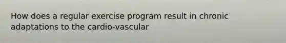 How does a regular exercise program result in chronic adaptations to the cardio-vascular