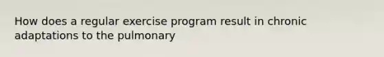 How does a regular exercise program result in chronic adaptations to the pulmonary