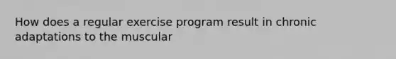 How does a regular exercise program result in chronic adaptations to the muscular