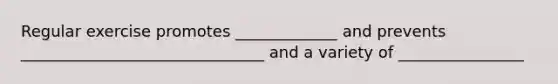 Regular exercise promotes _____________ and prevents _______________________________ and a variety of ________________