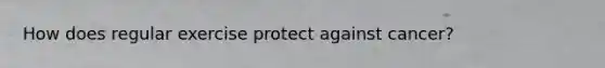 How does regular exercise protect against cancer?