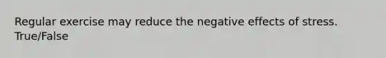 Regular exercise may reduce the negative effects of stress. True/False