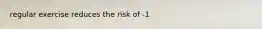 regular exercise reduces the risk of -1