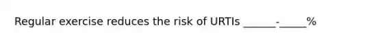 Regular exercise reduces the risk of URTIs ______-_____%