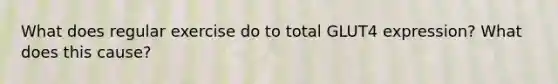What does regular exercise do to total GLUT4 expression? What does this cause?