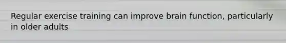 Regular exercise training can improve brain function, particularly in older adults