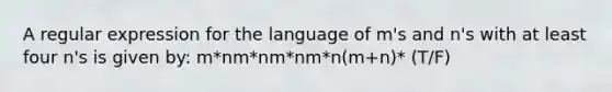 A regular expression for the language of m's and n's with at least four n's is given by: m*nm*nm*nm*n(m+n)* (T/F)