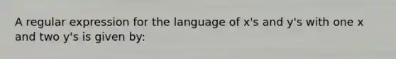 A regular expression for the language of x's and y's with one x and two y's is given by: