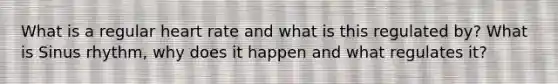 What is a regular heart rate and what is this regulated by? What is Sinus rhythm, why does it happen and what regulates it?