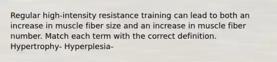 Regular high-intensity resistance training can lead to both an increase in muscle fiber size and an increase in muscle fiber number. Match each term with the correct definition. Hypertrophy- Hyperplesia-