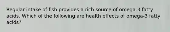 Regular intake of fish provides a rich source of omega-3 fatty acids. Which of the following are health effects of omega-3 fatty acids?