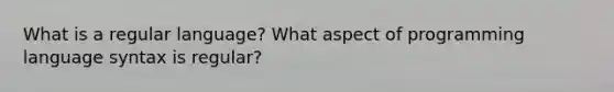 What is a regular language? What aspect of programming language syntax is regular?