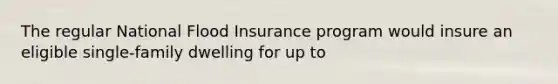 The regular National Flood Insurance program would insure an eligible single-family dwelling for up to