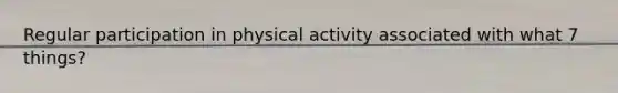 Regular participation in physical activity associated with what 7 things?