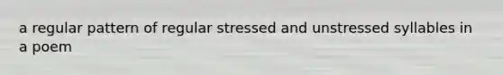 a regular pattern of regular stressed and unstressed syllables in a poem