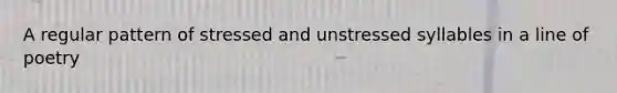 A regular pattern of stressed and unstressed syllables in a line of poetry