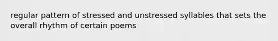 regular pattern of stressed and unstressed syllables that sets the overall rhythm of certain poems