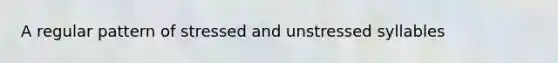 A regular pattern of stressed and unstressed syllables