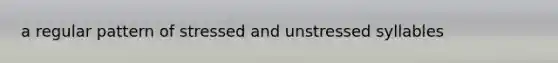 a regular pattern of stressed and unstressed syllables