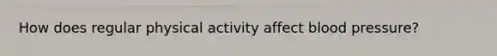 How does regular physical activity affect blood pressure?