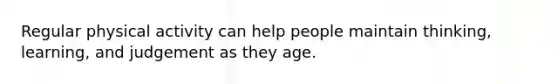 Regular physical activity can help people maintain thinking, learning, and judgement as they age.