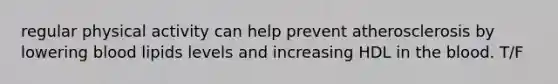 regular physical activity can help prevent atherosclerosis by lowering blood lipids levels and increasing HDL in the blood. T/F