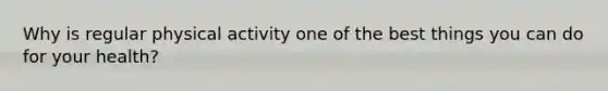 Why is regular physical activity one of the best things you can do for your health?