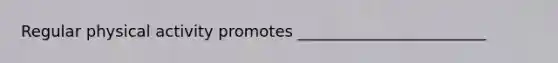 Regular physical activity promotes ________________________