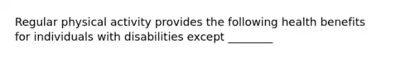 Regular physical activity provides the following health benefits for individuals with disabilities except ________