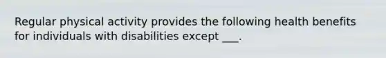 Regular physical activity provides the following health benefits for individuals with disabilities except ___.