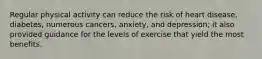 Regular physical activity can reduce the risk of heart disease, diabetes, numerous cancers, anxiety, and depression; it also provided guidance for the levels of exercise that yield the most benefits.