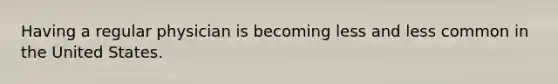 Having a regular physician is becoming less and less common in the United States.