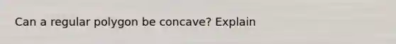 Can a regular polygon be​ concave? Explain