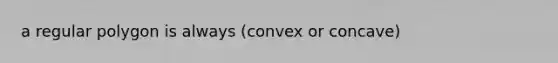 a regular polygon is always (convex or concave)