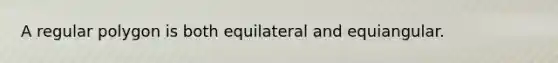 A regular polygon is both equilateral and equiangular.