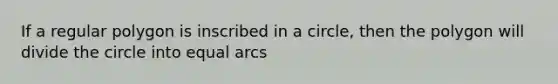 If a regular polygon is inscribed in a circle, then the polygon will divide the circle into equal arcs